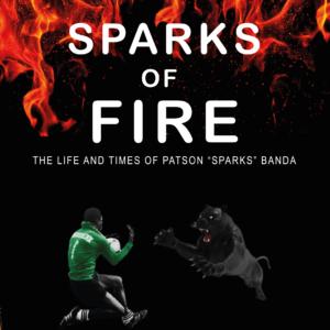 Sparks Of Fire - The Life and time of Patson "Sparks" Banda